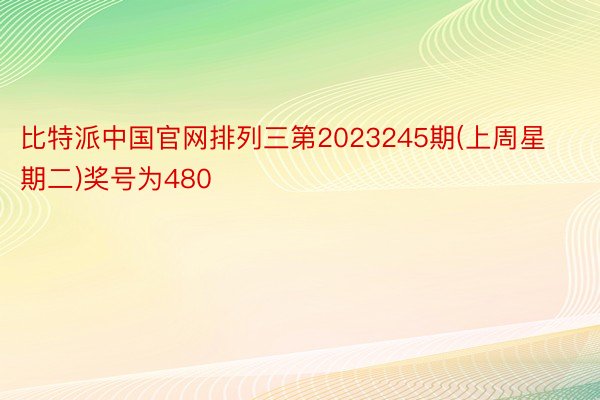 比特派中国官网排列三第2023245期(上周星期二)奖号为480