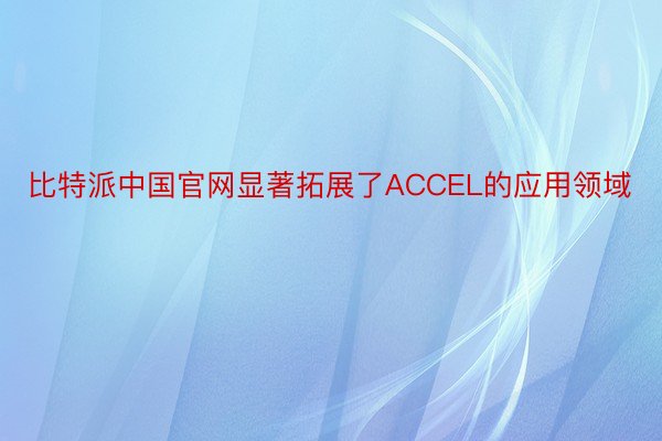 比特派中国官网显著拓展了ACCEL的应用领域