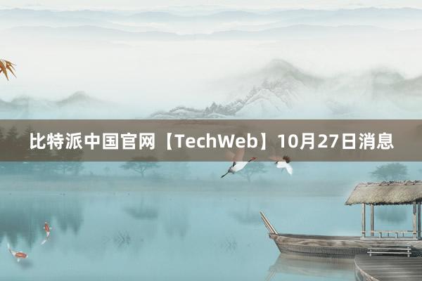 比特派中国官网【TechWeb】10月27日消息