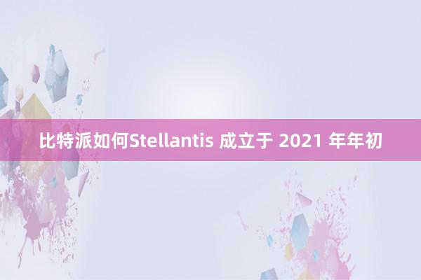 比特派如何Stellantis 成立于 2021 年年初