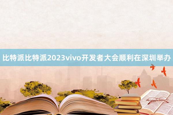 比特派比特派2023vivo开发者大会顺利在深圳举办