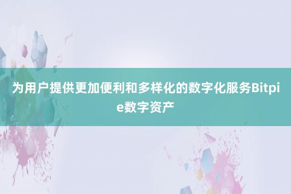 为用户提供更加便利和多样化的数字化服务Bitpie数字资产