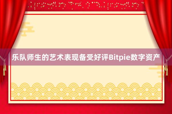 乐队师生的艺术表现备受好评Bitpie数字资产