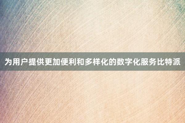 为用户提供更加便利和多样化的数字化服务比特派