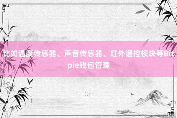 比如温度传感器、声音传感器、红外遥控模块等Bitpie钱包管理