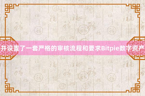 并设置了一套严格的审核流程和要求Bitpie数字资产