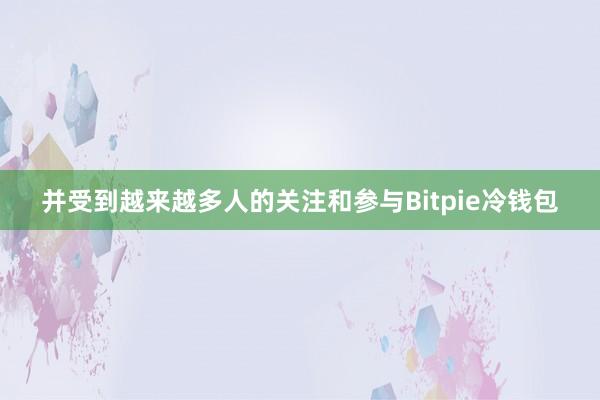 并受到越来越多人的关注和参与Bitpie冷钱包