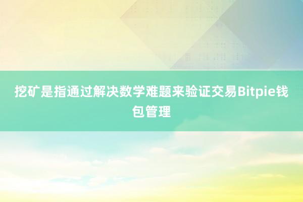 挖矿是指通过解决数学难题来验证交易Bitpie钱包管理