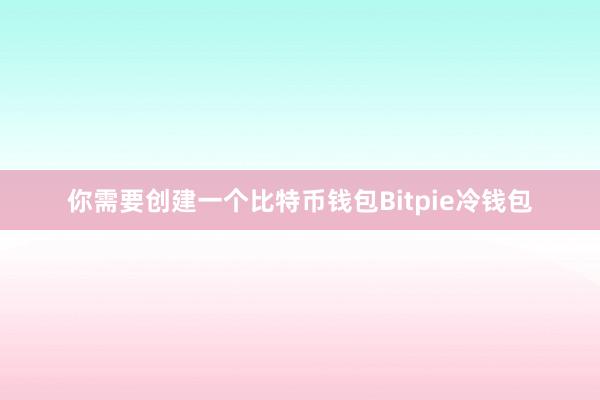 你需要创建一个比特币钱包Bitpie冷钱包