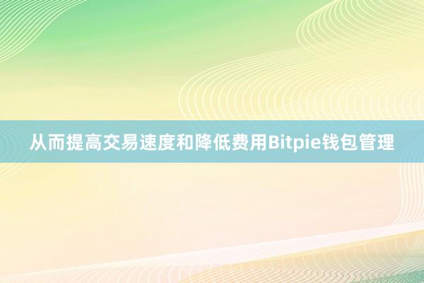 从而提高交易速度和降低费用Bitpie钱包管理