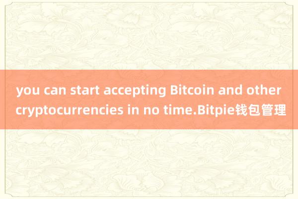 you can start accepting Bitcoin and other cryptocurrencies in no time.Bitpie钱包管理