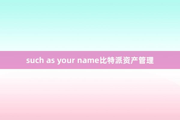 such as your name比特派资产管理