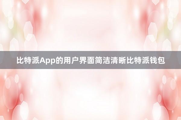 比特派App的用户界面简洁清晰比特派钱包