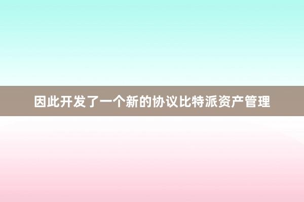 因此开发了一个新的协议比特派资产管理