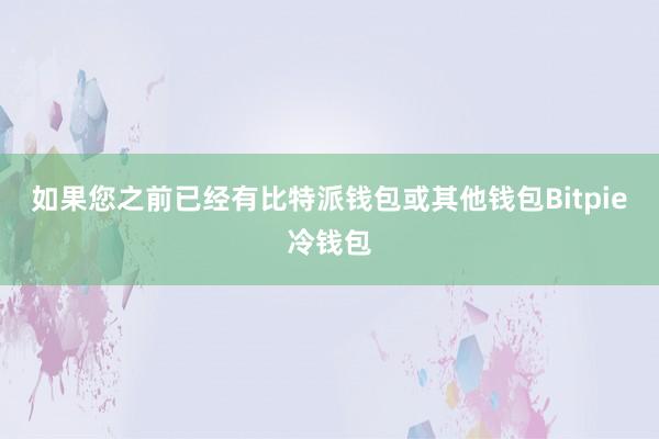 如果您之前已经有比特派钱包或其他钱包Bitpie冷钱包