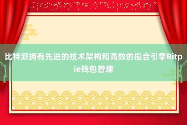 比特派拥有先进的技术架构和高效的撮合引擎Bitpie钱包管理