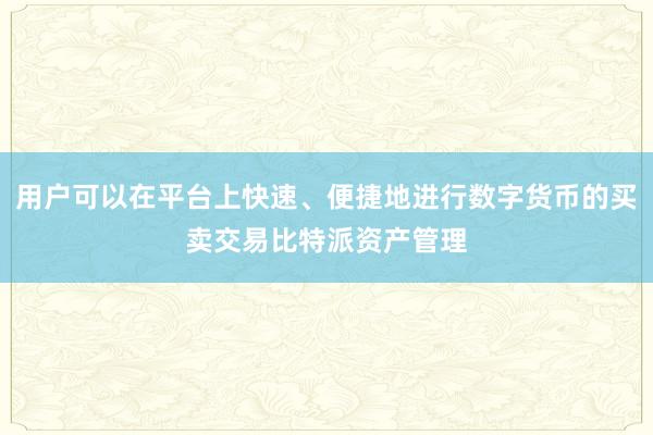 用户可以在平台上快速、便捷地进行数字货币的买卖交易比特派资产管理