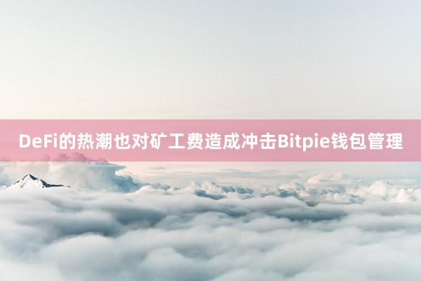 DeFi的热潮也对矿工费造成冲击Bitpie钱包管理