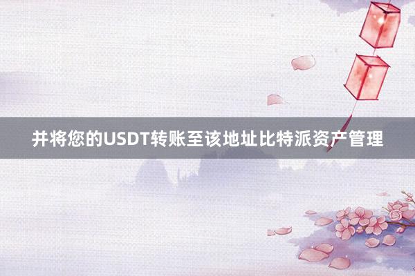 并将您的USDT转账至该地址比特派资产管理