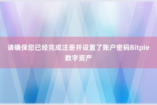 请确保您已经完成注册并设置了账户密码Bitpie数字资产