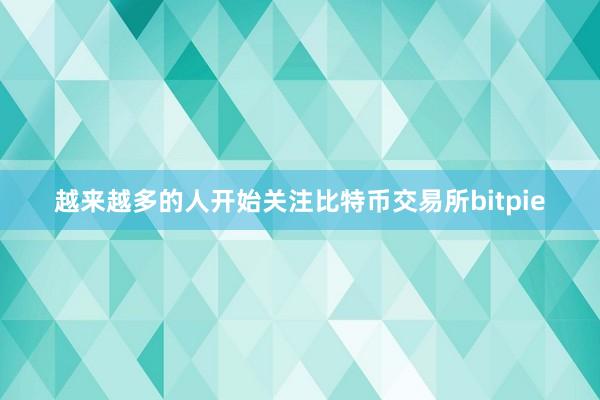 越来越多的人开始关注比特币交易所bitpie