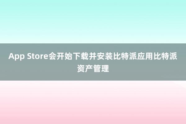 App Store会开始下载并安装比特派应用比特派资产管理