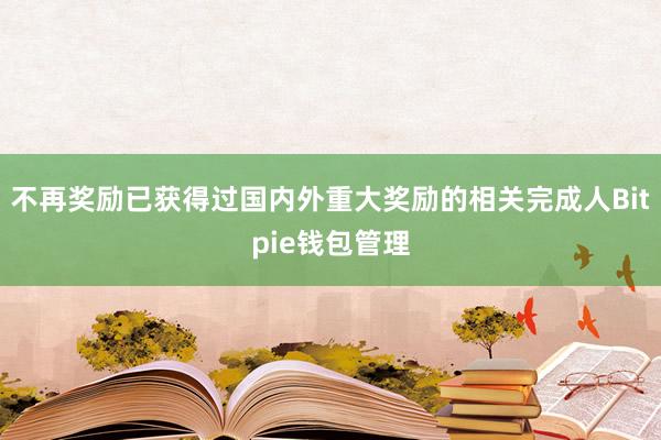 不再奖励已获得过国内外重大奖励的相关完成人Bitpie钱包管理