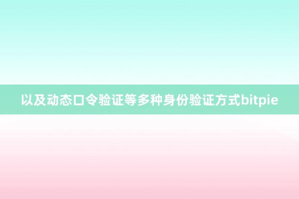 以及动态口令验证等多种身份验证方式bitpie