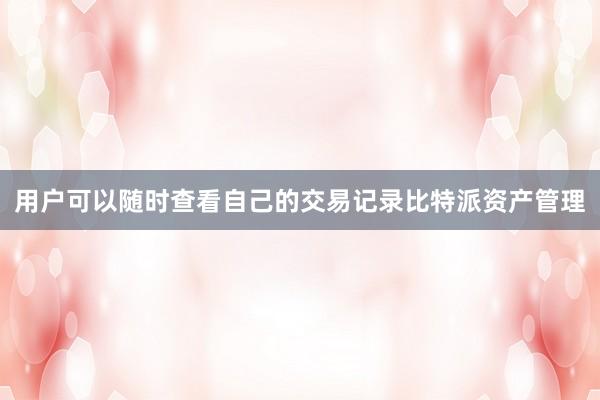 用户可以随时查看自己的交易记录比特派资产管理