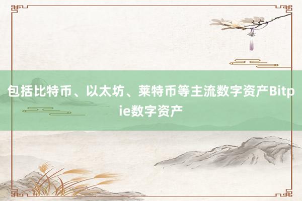 包括比特币、以太坊、莱特币等主流数字资产Bitpie数字资产