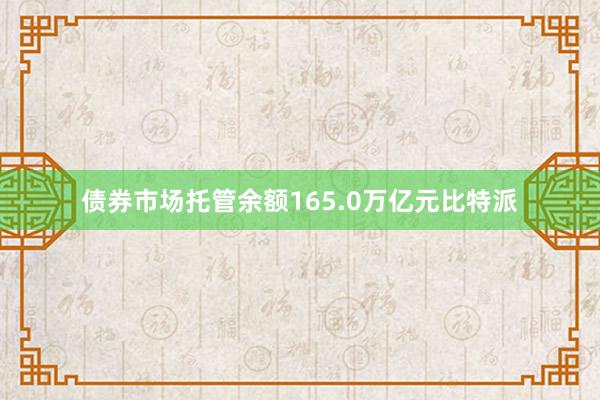 债券市场托管余额165.0万亿元比特派