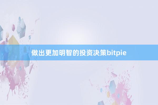 做出更加明智的投资决策bitpie