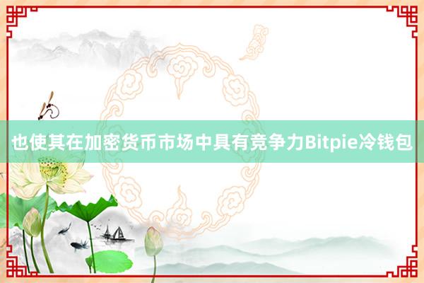 也使其在加密货币市场中具有竞争力Bitpie冷钱包