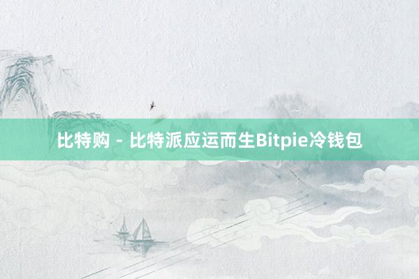 比特购 - 比特派应运而生Bitpie冷钱包