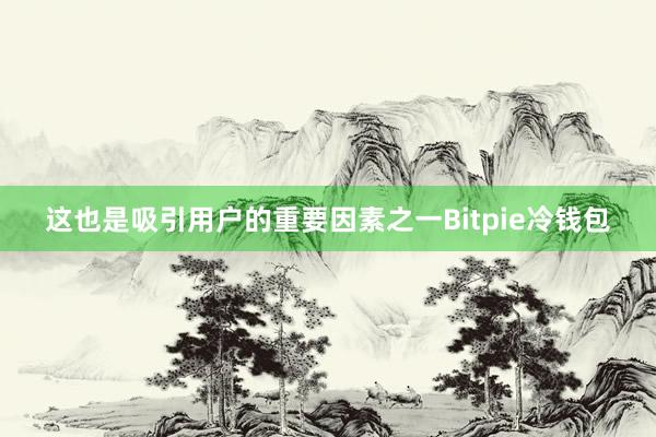 这也是吸引用户的重要因素之一Bitpie冷钱包