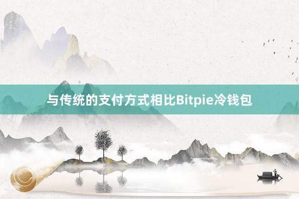 与传统的支付方式相比Bitpie冷钱包