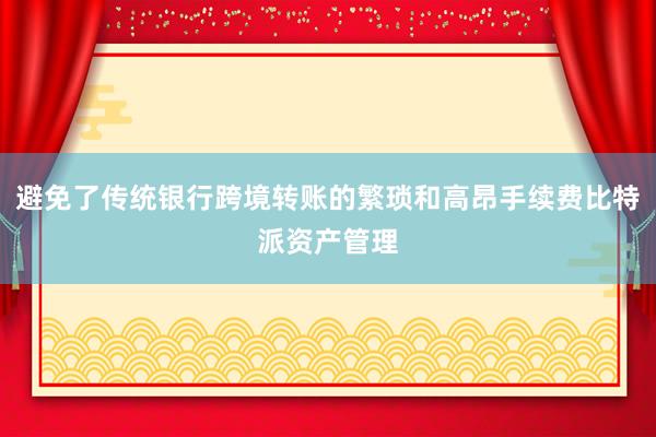 避免了传统银行跨境转账的繁琐和高昂手续费比特派资产管理