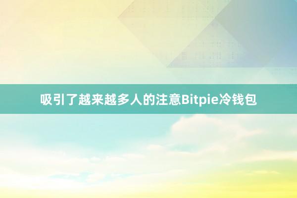 吸引了越来越多人的注意Bitpie冷钱包