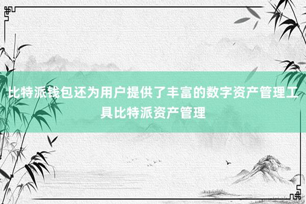 比特派钱包还为用户提供了丰富的数字资产管理工具比特派资产管理