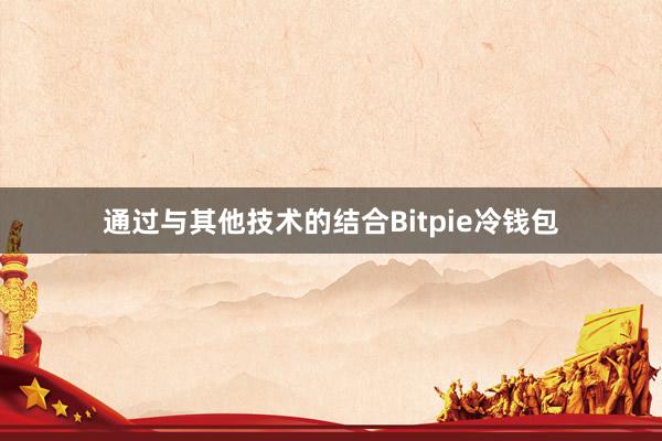 通过与其他技术的结合Bitpie冷钱包