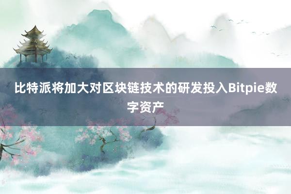 比特派将加大对区块链技术的研发投入Bitpie数字资产