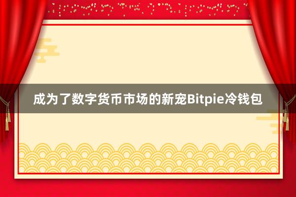 成为了数字货币市场的新宠Bitpie冷钱包