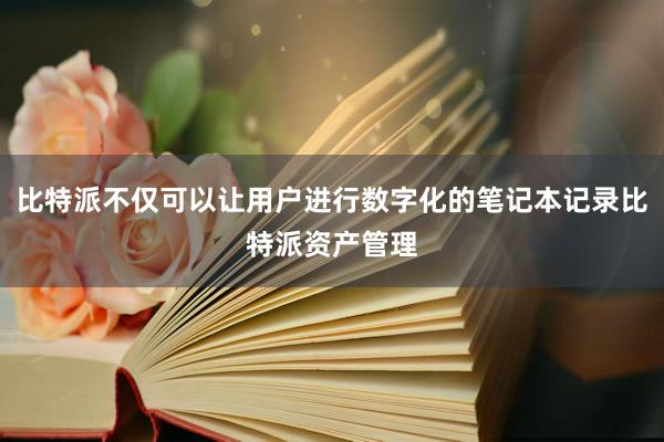 比特派不仅可以让用户进行数字化的笔记本记录比特派资产管理