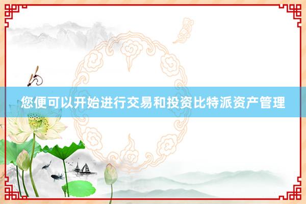 您便可以开始进行交易和投资比特派资产管理