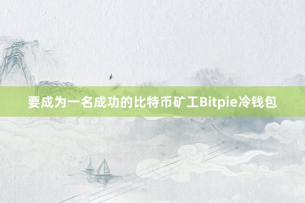 要成为一名成功的比特币矿工Bitpie冷钱包