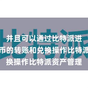 并且可以通过比特派进行数字货币的转账和兑换操作比特派资产管理