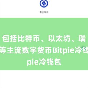 包括比特币、以太坊、瑞波等主流数字货币Bitpie冷钱包