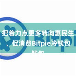 把着力点更多转向惠民生、促消费Bitpie冷钱包