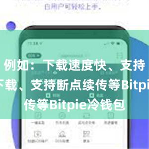 例如：下载速度快、支持多线程下载、支持断点续传等Bitpie冷钱包