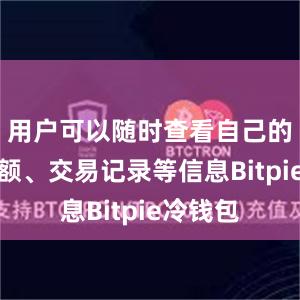 用户可以随时查看自己的账户余额、交易记录等信息Bitpie冷钱包